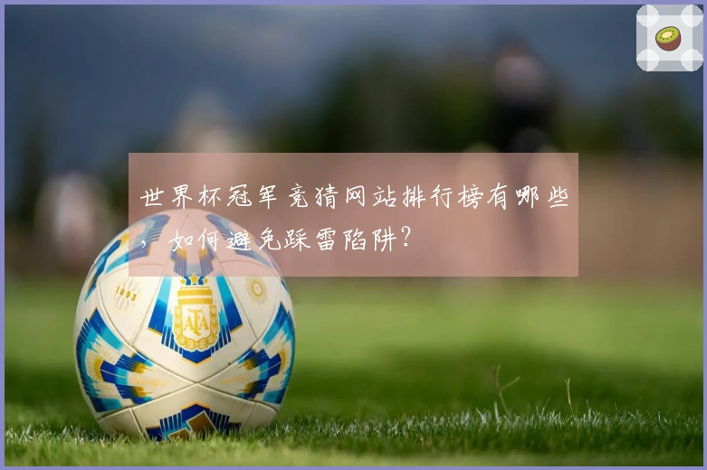 世界杯冠军竞猜网站排行榜有哪些，如何避免踩雷陷阱？