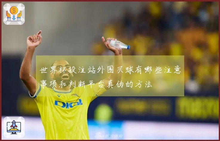世界杯投注站外围买球有哪些注意事项和判断平台真伪的方法