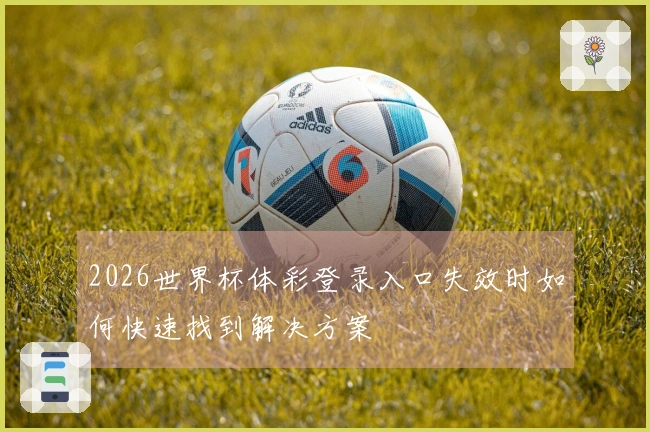 2026世界杯体彩登录入口失效时如何快速找到解决方案