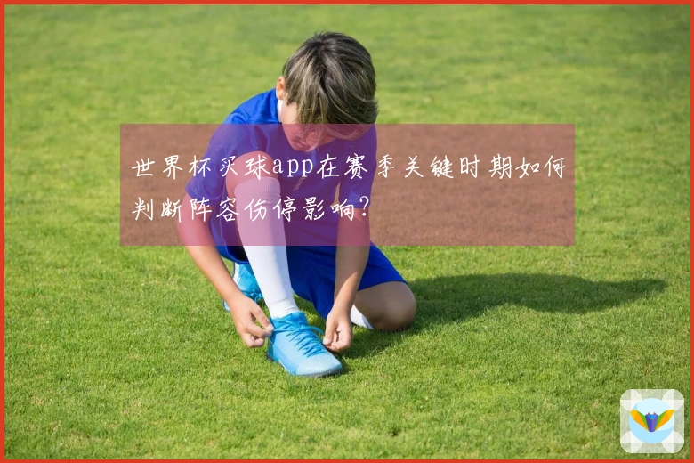世界杯买球app在赛季关键时期如何判断阵容伤停影响？